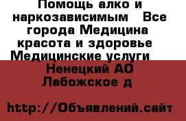 Помощь алко и наркозависимым - Все города Медицина, красота и здоровье » Медицинские услуги   . Ненецкий АО,Лабожское д.